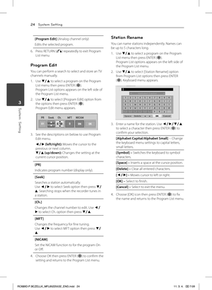 Page 24System Setting24
System  Setting3
[Program Edit] (Analog channel only)
Edits the selected program.
6. Press RETURN (x) repeatedly to exit Program List menu
Program Edit
You can perform a search to select and store an TV channels manually.
1. Use s/w to select a program on the Program List menu then press ENTER (b).Program List options appears on the left side of the Program List menu.
2. Use s/w to select [Program Edit] option from the options then press ENTER (b).Program Edit menu appears.
3. See the...