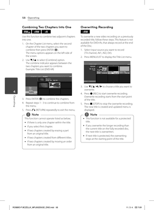 Page 58Operating58
Operating4
Combining Two Chapters Into One
-RWVR +RW +R
Use this function to combine two adjacent chapters into one.
1. On the Chapter List menu, select the second chapter of the two chapters you want to combine then press ENTER (b).The menu options appears on the left side of the screen.
2. Use s/w to select [Combine] option.The combine indicator appears between the two chapters you want to combine. Example: Title List (DVD-VR)
3. Press ENTER (b) to combine the chapters.
4. Repeat steps 1 -...