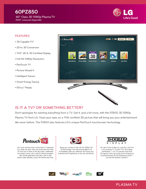 Page 1PLASMA TV
FEATURES
• 3D Capable TV*
• 2D to 3D Conversion
• THX® 2D & 3D Certified Display
• Full HD 1080p Resolution
• PenTouch TV
• Picture Wizard II
• Intelligent Sensor 
• Smart Energy Saving
• ISFccc® Ready
60PZ850
 60" Class 3D 1080p Plasma TV
 (59.8" measured diagonally)
IS IT A TV? OR SOMETHING BETTER?
Don’t apologize for wanting everything from a TV. Get it, and a lot more, with the PZ850 3D 1080p 
Plasma TV from LG. Feast your eyes on a THX-certified 3D picture that will bring you your...