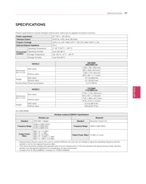 Page 37ENGLISH
37SPECIFICATIONS
SPECIFICATIONS
Product specifications may be changed without prior notice due to upgrad\
e of product functions.
Power requirementAC 120 V ~ 50 / 60 Hz
Television SystemNTSC-M, ATSC, 64 & 256 QAM
Program CoverageVHF 2-13, UHF 14-69, CATV 1-135, DTV 2-69, CADTV 1-135
External Antenna Impedance75 Ω
Environmentcondition
Operating Temperature0 - 40 °C (32 °F ~ 104 °F)
Operating HumidityLess than 80 %
Storage Temperature-20 - 60 °C (- 4 °F ~ 140 °F)
Storage HumidityLess than 85 %...