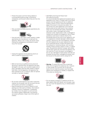 Page 3ENGLISH
3IMPORTANT SAFETY INSTRUCTIONS
 
y Protect the power cord from being walked on 
or pinched particularly at plugs, convenience 
receptacles, and the point where they exit from the 
apparatus.
Short-circuit
Breaker Power Supply 
 
y Only use attachments/accessories specified by the 
manufacturer.
Short-circuit
Breaker Power Supply 
 
y Use only with a cart, stand, tripod, bracket, or table 
specified by the manufacturer, or sold with the 
apparatus. When a cart is used, use caution when 
moving the...
