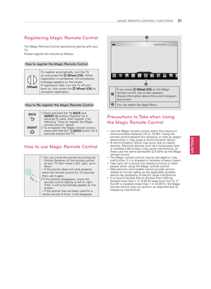 Page 31ENGLISH
31MAGIC REMOTE CONTROL FUNCTIONS
Registering Magic Remote Control
The Magic Remote Control operates by pairing with your 
TV. 
Please register the remote as follows.
How to register the Magic Remote Control
(Wheel)To register automatically, turn the TV 
on and press the 
 
Wheel (OK) . When 
registration is completed, the completion 
message appears on the screen.
If registration fails, turn the TV off and 
back on, then press the 
  Wheel (OK)  to 
complete registration.
 
How to Re-register the...