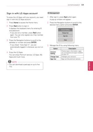 Page 59Sign in with LG Apps account
To enjoy the LG Apps with your account, you need 
sign in with the LG Apps account.
1 Press Home to access the Home menu.
2 Press Red button to sign in.
It displays the keyboard menu for entering ID 
and password.
- If you are not a member, press Red button 
again. You can only register as a free member 
from your TV. 
3  Press the Navigation buttons to scroll to the 
alphabet or number and press ENTER.
- If you check “Auto Sign In”, you are 
automatically logged in whenever...