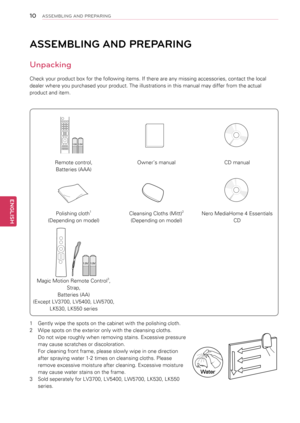 Page 10ASSEMBLING AND PREPARING
Unpacking
Check your product box for the following items. If there are any missing accessories, contact the local 
dealer where you purchased your product. The illustrations in this manual may differ from the actual 
product and item.
Remote control,
Batteries (AAA)
Owner’s manualCD manual
Polishing cloth1 
(Depending on model)
Cleansing Cloths (Mitt)2 
(Depending on model)
Nero MediaHome 4 Essentials 
CD
Magic Motion Remote Control3,
Strap,
Batteries (AA)
(Except LV3700, LV5400,...