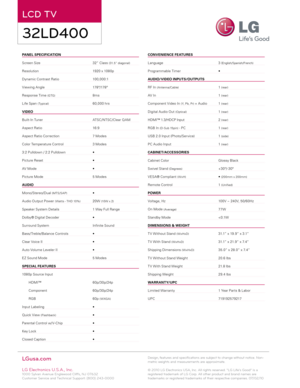 Page 2PANEL  SPECIFICATION                                                             
S creen Size      
3
 2” Class 
(31.5” diagonal)
Resolution    1920 x 1080p
D ynamic Contrast Ratio    
1
 0 0,0 0 0:1
Viewing Angle
 

   178º/178º
Response Time 
(GTG)   8ms
L
ife Span 
(Typical)   60,000 hrs
V
IDEO
Built- In Tuner
     
A
 TSC/ NTSC/Clear Q AM
Aspect Ratio
    16:9
Aspect Ratio Correction
   
7 M
 odes
Color Temperature Control
   
3 M
 odes
3:2 Pulldown / 2:2 Pulldown
   
•
P

icture Reset
     
•
A

V...