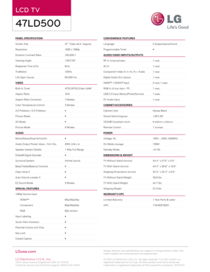 Page 2PANEL  SPECIFICATION                                                             
S creen Size      
4
 7” Class 
(46.9” diagonal)
Resolution    1920 x 1080p
D ynamic Contrast Ratio    
1
 0 0,0 0 0:1
Viewing Angle
 

   178º/178º
Response Time 
(GTG)   8ms
Tr
u M o t i o n
 

    12 0 H z
Life Span 
(Typical)   60,000 hrs
V
IDEO
Built- In Tuner
     
A
 TSC/ NTSC/Clear Q AM
Aspect Ratio
    16:9
Aspect Ratio Correction
   
7 M
 odes
Color Temperature Control
   
3 M
 odes
3:2 Pulldown / 2:2 Pulldown...