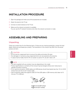 Page 11INSTALLATION PROCEdURE
1 Open the package and make sure all the accessories are included.
2 Attach the stand to the TV set.
3 Connect an external device to the TV set.
4 Make sure the network connection is available.
You can use the TV network functions only when the network connection is made.
ASSEM\bLING ANd PREPARING
Unpacking
Check your product box for the following items. If there are any missing accessories, contact the local 
dealer where you purchased your product. The illustrations in this...