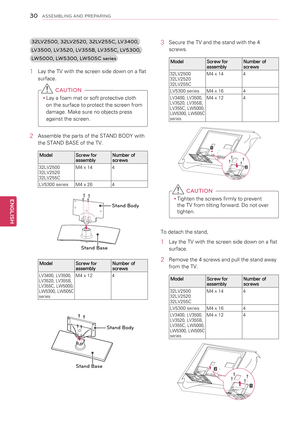 Page 3030
ENGENGLISH
ASSEMBLING AND PREPARING
3\fLV\f500, 3\fLV\f5\f0, 3\fLV\f55C, LV3400, 
LV3500, LV35\f0, LV355B, LV355C, LV5300, 
LW5000, LW5300, LW505C series
1 Lay the TV with the screen side down on a flat 
surface.
 CAUTION
yyLay a foam mat or soft protective cloth 
on the surface to protect the screen from 
damage. Make sure no objects press 
against the screen.
2  Assemble the parts of the STAND BODY with 
the STAND BASE of the TV.
ModelScrew for assemblyNumber of screws
32LV250032LV252032LV255C
M4 x...