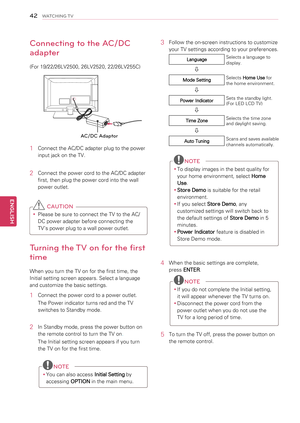 Page 424\f
ENGENGLISH
WATCHING TV
Connecting to the AC/DC 
adapter
(For 19/22/26LV2500, 26LV2520, 22/26LV255C)
1 Connect the AC/DC adapter plug to the power 
input jack on the TV.
2 Connect the power cord to the AC/DC adapter 
first, then plug the power cord into the wall 
power outlet.
 CAUTION
yyPlease be sure to connect the TV to the AC/
DC power adapter before connecting the 
TV’s power plug to a wall power outlet.
Turning the TV on for the first 
time
When you turn the TV on for the first time, the...