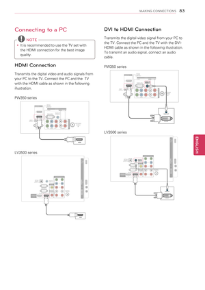 Page 8383
ENGENGLISH
MAKING CONNECTIONS
Connecting to a PC
 NOTE
yyIt is recommended to use the TV set with 
the HDMI connection for the best image 
quality.
HDMI Connection
Transmits the digital video and audio signals from 
your PC to the TV. Connect the PC and the  TV 
with the HDMI cable as shown in the following 
illustration.
PW350 series
COMPONENT IN
VIDEOAUDIO
YLPBPRR
RGB IN (PC)AUDIO IN(RGB/DVI)
ANTENNA/CABLEINRS-232C IN(CONTROL & SERVIC E\f
REMOTECONTROL IN
OPTICALDI\bITALAUDIO OUTAV IN  1
1
/DVI IN...