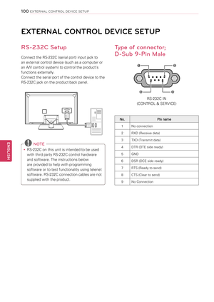 Page 100100
ENGENGLISH
EXTERNAL CONTROL DEVICE SETUP
EXTERNAL CONTROL DEVICE SETUP
RS-\f3\fC Setup
Connect the RS-232C (serial port) input jack to 
an external control device (such as a computer or 
an A/V control system) to control the product’s 
functions externally.
Connect the serial port of the control device to the 
RS-232C jack on the product back panel.
RS-232C IN
(CONTR OL & SE RVICE)
 NOTE
yyRS-232C on this unit is intended to be used 
with third party RS-232C control hardware 
and software. The...