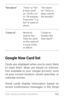 Page 111USE GOOGLE NOW & SE ARCH 10 2
“Set alarm”“ Time” or “ for ” 
& time, such 
as “10:45 a.m.” 
or “20 minutes 
from now,” “La­
bel” & name of 
alarm “Set alarm 
for 7:45 p.m., 
label, switch 
the laundry”
“Listen to” Words to 
search You­
Tube for, such 
as the name of 
a song, ar tist, 
or album. “Listen to: 
Smells Like 
Teen Spirit”
Google Now Card list
Cards are displayed when you’re most likely 
to need them. Most are based on informa
­
tion available to your Google account, such 
as your current...