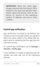 Page 205SECURIT Y SETTINGS 19 6
IMPORTANT: When you verify apps, 
Google receives log information, URLs 
related to the app, and general infor ­
mation about the device, such as the 
Device ID, version of the operating 
system, IP address, and one or more 
cookies.
Control app verification
App  verification  is  turned  on  by  default,  but 
no data is sent to Google unless you agree to 
allow this when asked in the dialog that ap ­
pears prior to installing the first app from an 
unknown source.
To  control...