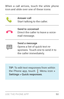 Page 59USE THE PHONE APP 50
When a call arrives, touch the white phone 
icon and slide over one of these icons:
Answer call
Start talking to the caller.
Send to voicemailDirect the caller to leave a voice­
mail message.
Send a messageOpens a list of quick text re ­
sponses. Touch one to send it to 
the caller immediately.
TIP:  To edit text responses from within 
the Phone app, touch  Menu icon > 
Settings > Quick responses . 