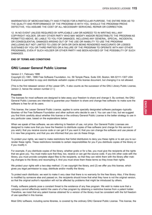 Page 115115
ENGENGLISH
OPEN SOURCE LICENSE
WARRANTIES OF MERCHANTABILITY AND FITNESS FOR A PARTICULAR PURPOSE. THE ENTIRE RISK AS TO 
THE QUALITY AND PERFORMANCE OF THE PROGRAM IS WITH YOU. SHOULD THE PROGRAM PROVE 
DEFECTIVE, YOU ASSUME THE COST OF ALL NECESSARY SERVICING, REPAIR OR CORRECTION.
12. IN NO EVENT UNLESS REQUIRED BY APPLICABLE LAW OR AGREED TO IN WRITING WILL ANY 
COPYRIGHT HOLDER, OR ANY OTHER PARTY WHO MAY MODIFY AND/OR REDISTRIBUTE THE PROGRAM AS 
PERMITTED ABOVE, BE LIABLE TO YOU FOR DAMAGES,...