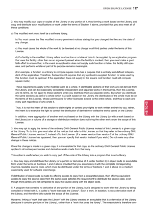 Page 117117
ENGENGLISH
OPEN SOURCE LICENSE
2. You may modify your copy or copies of the Library or any portion of it, thus forming a work based on the Library, and 
copy and distribute such modifications or work under the terms of Section 1 above, provided that you also meet all of 
these conditions: 
a) The modified work must itself be a software library.  b) You must cause the files modified to carry prominent notices stating that you changed the files and the date of 
any change.
c) You must cause the whole...