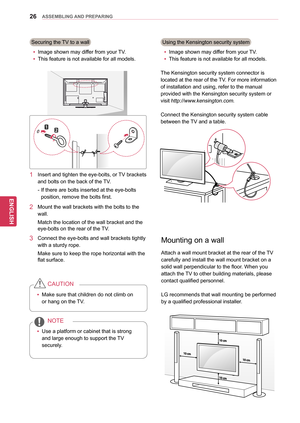 Page 2626
ENGENGLISH
ASSEMBLING AND PREPARING
Securing the TV to a wallyyImage shown may differ from your TV.
yy This feature is not available for all models.
1 Insert and tighten the eye-bo
lts, or TV brackets 
and bolts on the back of the TV.
-
 
If th
 ere are bolts inserted at the eye-bolts 
position, remove the bolts first.
2 Mount the wall brackets with the bolts to the 
wall.
Match the location of the wall bracket and the 
eye-bolts on the rear of the 
TV.
3 Connect the eye-bolts and w all brackets...