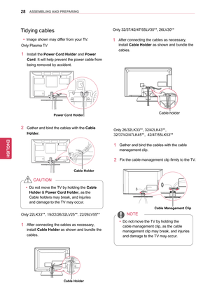 Page 2828
ENGENGLISH
ASSEMBLING AND PREPARING
Only 26/32LK33**, 32/42LK43**, 
32/37/42/47LK45**,  42/47/55LK53**
1 Gather and b ind the cables with the cable 
management clip. 
2 Fix the cable  management clip firmly to the TV.
yyDo not move the TV by holding the 
cable management clip, as the cable 
management clip may break, and injuries 
and damage to the TV may occur.
NOTE
Only 32/37/42/47/55LV35**, 26LV30**
1 After connecting the cables a
s necessary, 
install Cable Holder as shown and bundle the 
cables....