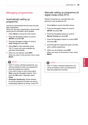 Page 3535
ENGENGLISH
WATCHING TV
Managing programmes
Use this to automatically find and store all avail-
able programmes.
When you start auto programming, all previously 
stored service information will be deleted.
1 Press Home to access the main menus.
2 Press the Navigation buttons  to scroll to 
SETUP and press OK.
3 Press the Navigation buttons  to scroll to 
Auto Tuning  and press OK.
4 Select Start to start automatic tuning.
The TV scans and saves available pro-
grammes automatically.
5 When you are...