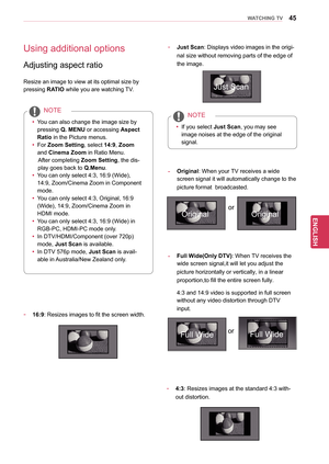 Page 4545
ENGENGLISH
WATCHING TV
Using additional options
Adjusting aspect ratio
Resize an image to view at its optimal size by 
pressing RATIO while you are watching TV.
-  4:3: Resizes images at the standard 4:3 with-
out distortion.
-  16:9 : Resizes images to fit the screen width.
-  Just Scan : Displays video images in the origi-
nal size without  removing parts of the edge of 
the image.
- Full Wide(Only DTV) : When TV receives the 
wide screen signal,it will  let you adjust the 
picture horizontally or...