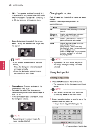 Page 4646
ENGENGLISH
WATCHING TV
ModeDescription 
Off  Changes to the previously customized 
settings 
Cinema or 
 Cinema Use the optimized image and sound 
setting for the cinematic look 
Sport  Use the optimized image and sound 
setting for dynamic action sports
Game  Use the optimized image and sound 
setting for fast gaming
When playing a video game using 
PlayStation or Xbox, it is recommended
to use the Game mode.
When in Game mode, functions related 
to picture quality will be optimized
for playing...