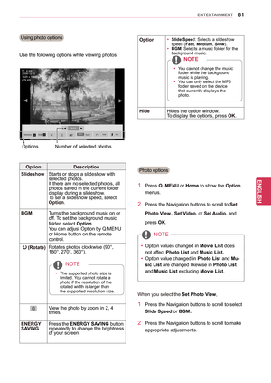 Page 6161
ENGENGLISH
ENTERTAINMENT
Photo options
1 Press Q. MENU or Home to show the Option 
menus.
2 Press the Navigation buttons to scroll to Set 
Photo View., Set Video. or Set Audio. and 
press OK. 
yy Option values changed in  Movie List does 
not affect Photo List  and Music List.
yy Option value changed in  Photo List and Mu-
sic List are changed likewise in  Photo List 
and Music List excluding  Movie List.
NOTE
When you select the Set Photo View,
1 Press the Navigation buttons to scroll to select...