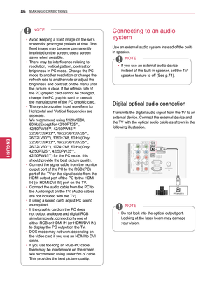 Page 8686
ENGENGLISH
MAKING CONNECTIONS
yyAvoid keeping a fixed image on the set’s 
screen for prolonged periods of time. The 
fixed image may become permanently 
imprinted on the screen; use a screen 
saver when possible.
yy There may be interference relating to 
resolution, vertical pattern, contrast or 
brightness in PC mode. Change the PC 
mode to another resolution or change the 
refresh rate to another rate or adjust the 
brightness and contrast on the menu until 
the picture is clear. If the refresh rate...