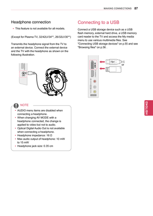 Page 8787
ENGENGLISH
MAKING CONNECTIONS
Connecting to a USB
Connect a USB storage device such as s USB 
flash memory, external hard drive, a USB memory 
card reader to the TV and access the My media 
menu to use various multimedia files. See 
"Connecting USB storage devices" on p.55 and see 
"Browsing files" on p.56 .
IN 2
AV IN 2
L/MONO
R
AUDIOAAUDIO
VIDEO
USB INor
USB IN
IN 3
H/P
yyAUDIO menu items are disabled when 
connecting a headphone.
yy When changing AV MODE with a 
headphone connected,...