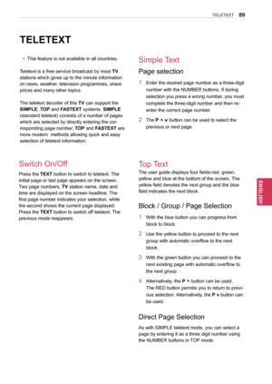 Page 8989
ENGENGLISH
TELETEXT
TELETEXT
yyThis feature is not available in all countries.
Teletext is a free service broadcast by most  TV 
stations which gives up to the minute information 
on news, weather, television programmes, share
prices and many other topics. 
The teletext decoder of this TV can support the 
SIMPLE, TOP and FASTEXT systems.  SIMPLE 
(standard teletext) consists of a number of pages 
which are selected by directly entering the cor-
responding page number. TOP and FASTEXT are 
more modern...