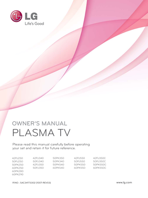 Page 1OWNER’S MANUAL
PLASMA TV
Please read this manual carefully before operating
your set and retain it for future reference.
P/NO : SAC34173302 (1007-REV03)www.lg.com
42PJ250
50PJ250
50PK250
60PK250
60PK280
60PK29042PJ340
50PJ340
42PJ350
50PJ350
50PK350
50PK340
50PK540
60PK540 42PJ550
50PJ550
50PK550
60PK55042PJ350C
50PJ350C
50PK550C
60PK550C 