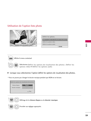 Page 1791/17
DiaporamaBGMSupprimerCacherQ.MENU
OptionUSB
59
Définir les options de visualisation des photos.
Vitesse diaposRapide
... Dossier musique
Utilisation de l’option liste photo
Afficher le menu contextuel. 
Sélectionnez 
D Dé
éf
fi
in
ni
ir
r 
 l
le
es
s 
 o
op
pt
ti
io
on
ns
s 
 d
de
e 
 v
vi
is
su
ua
al
li
is
sa
at
ti
io
on
n 
 d
de
es
s 
 p
ph
ho
ot
to
os
s, , 
 
D Dé
éf
fi
in
ni
ir
r 
 l
le
es
s
o op
pt
ti
io
on
ns
s 
 v
ví
íd
de
eo
oou 
D Dé
éf
fi
in
ni
ir
r 
 l
le
es
s 
 o
op
pt
ti
io
on
ns
s 
 a...