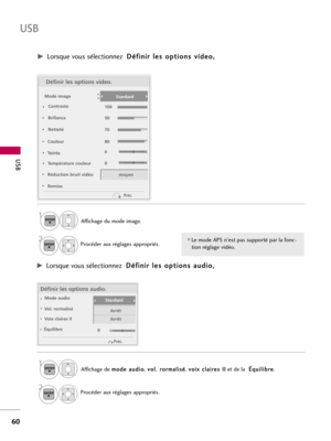 Page 180USB
60
USB
W
C
W
C
Définir les options vídeo.
Mode image
Contraste
Brillance
Netteté
Couleur
Température couleur
Réduction bruit vidéo
Remisemoyen Stardard
Préc.
L
R
Définir les options audio.
Mode audio
Vol. rormalisé
Voix claires II
ÉquilibreStardard
Arrêt
Arrêt
Préc.
G GLorsque vous sélectionnez  D Dé
éf
fi
in
ni
ir
r 
 l
le
es
s 
 o
op
pt
ti
io
on
ns
s 
 v
ví
íd
de
eo
o,
,
G
GLorsque vous sélectionnez  D Dé
éf
fi
in
ni
ir
r 
 l
le
es
s 
 o
op
pt
ti
io
on
ns
s 
 a
au
ud
di
io
o,
,
Affichage du mode...