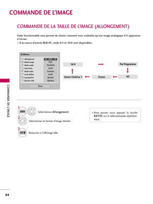 Page 184COMMANDE DE L’IMAGE
64
COMMANDE DE LA TAILLE DE L’IMAGE (ALLONGEMENT)
COMMANDE DE L’IMAGE
Cette fonctionnalité vous permet de choisir comment vous souhaitez qu’une image analogique 4:3 apparaisse
à l’écran.
  À la source d’entrée RGB-PC, seule 4:3 et 16:9 sont disponibles.
ZoomZoom Cinéma 1
16:9
4:3
Q.Menu
Close
F F16:9     G
G
Clair
Standard
Arrêt
Français
Arrêt
Ajouter
Éjection
Allongement
Mode image
Mode audio
Sous-titres
Multi-audio
Arrêt différé
Sup/Ajo/Pré
Éjection USB
CH
Sélectionnez A Al
ll
lo...