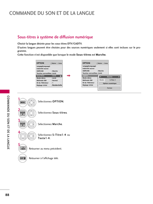 Page 208COMMANDE DU SON ET DE LA LANGUE
88
COMMANDE DU SON ET DE LA LANGUE
Sous-titres à système de diffusion numérique
Choisir la langue désirée pour les sous-titres DTV/CADTV.
D'autres  langues  peuvent  être  choisies  pour  des  sources  numériques  seulement  si  elles  sont  incluses  sur  le  pro-
gramme.
Cette fonction n’est disponible que lorsque le mode S So
ou
us
s-
-t
ti
it
tr
re
es
s
est M Ma
ar
rc
ch
he
e
. 
Sélectionnez O OP
PT
TI
IO
ON
N
.
Sélectionnez S So
ou
us
s-
-t
ti
it
tr
re
es
s
....