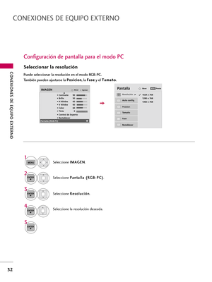 Page 272CONEXIONES DE EQUIPO EXTERNO
32
CONEXIONES DE EQUIPO EXTERNO
Configuración de pantalla para el modo PC
Seleccionar la resolución
Puede seleccionar la resolución en el modo RGB-PC.
También pueden ajustarse la P Po
os
si
ic
ci
io
on
n
, la F Fa
as
se
e
y el T Ta
am
ma
añ
ño
o
.
Seleccione I IM
MA
AG
GE
EN
N
.
Seleccione P Pa
an
nt
ta
al
ll
la
a 
 (
(R
RG
GB
B-
-P
PC
C)
)
.
Seleccione R Re
es
so
ol
lu
uc
ci
ió
ón
n
.
Seleccione la resolución deseada.
1024 x 768
1280 x 768
1360 x 768
Auto config....