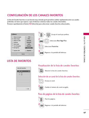 Page 287VER LA TV / CONTROL DE CANAL
47
CONFIGURACIÓN DE LOS CANALES FAVORITOS
La lista de Canales favoritos es una función muy cómoda que le permitirá cambiar rápidamente entre sus canales
preferidos sin tener que esperar a que el televisor sintonice todos los canales intermedios.
Presione repetidamente el botón F FA
AV
V
(Favorite) para seleccionar canales favoritos almacenados.
Seleccione B Bo
or
r/
/A
Ag
gr
r/
/F
Fa
av
v
.
2
Q.MENU
1
CHP
A
G
E123
45
06
789Escoja el canal que prefiera.  o
3Seleccione F Fa
av...