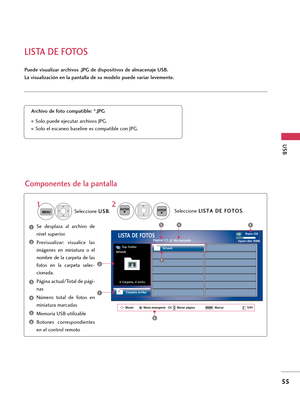 Page 295LISTA DE FOTOS
USB
55
Puede visualizar archivos .JPG de dispositivos de almacenaje USB. 
La visualización en la pantalla de su modelo puede variar levemente. 
Componentes de la pantalla
Se  desplaza  al  archivo  de
nivel superior. 
Previsualizar:  visualice  las
imágenes  en  miniatura  o  el
nombre  de  la  carpeta  de  las
fotos  en  la  carpeta  selec-
cionada. 
Página actual/Total de pági-
nas 
Número  total  de  fotos  en
miniatura marcadas 
Memoria USB utilizable 
Botones  correspondientes
en el...