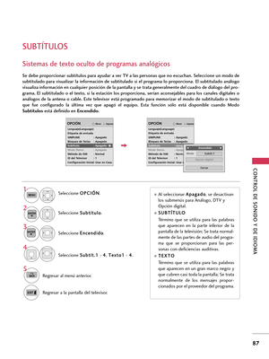 Page 327CONTROL DE SONIDO Y DE IDIOMA 
87
SUBTÍTULOS
Se debe proporcionar subtítulos para ayudar a ver TV a las personas que no escuchan. Seleccione un modo de
subtitulado para visualizar la información de subtitulado si el programa lo proporciona. El subtitulado análogo
visualiza información en cualquier posición de la pantalla y se trata generalmente del cuadro de diálogo del pro-
grama. El subtitulado o el texto, si la estación los proporciona, serían aconsejables para los canales digitales o
análogos de la...