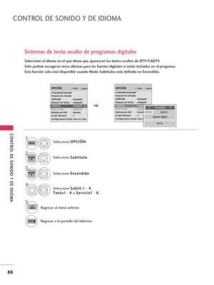 Page 328CONTROL DE SONIDO Y DE IDIOMA 
88
CONTROL DE SONIDO Y DE IDIOMA 
Sistemas de texto oculto de programas digitales
Seleccione el idioma en el que desea que aparezcan los textos ocultos de DTV/CADTV.
Sólo podrán escogerse otros idiomas para las fuentes digitales si están incluidos en el programa.
Esta función sólo está disponible cuando Modo Subtítulos está definido en Encendido.
Seleccione O OP
PC
CI
IÓ
ÓN
N
.
Seleccione S Su
ub
bt
tí
ít
tu
ul
lo
o
.
Seleccione E En
nc
ce
en
nd
di
id
do
o
.1
MENU
3 2...