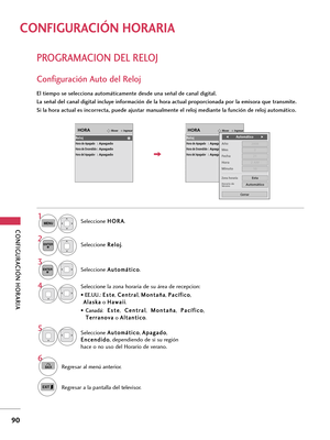 Page 330CONFIGURACIÓN HORARIA
90
PROGRAMACION DEL RELOJ
CONFIGURACIÓN HORARIA
Configuración Auto del Reloj
El tiempo se selecciona automáticamente desde una señal de canal digital.
La señal del canal digital incluye información de la hora actual proporcionada por la emisora que transmite.
Si la hora actual es incorrecta, puede ajustar manualmente el reloj mediante la función de reloj automático.
Seleccione H HO
OR
RA
A
.
Seleccione R Re
el
lo
oj
j
.
Seleccione A Au
ut
to
om
má
át
ti
ic
co
o
.1
MENU
3 2
ENTER...