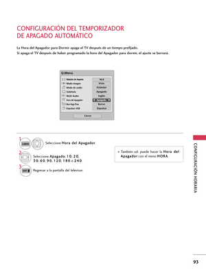 Page 333CONFIGURACIÓN HORARIA
93
CONFIGURACIÓN DEL TEMPORIZADOR 
DE APAGADO AUTOMÁTICO 
La Hora del Apagador para Dormir apaga el TV después de un tiempo prefijado. 
Si apaga el TV después de haber programado la hora del Apagador para dormir, el ajuste se borrará.
También  ud.  puede  hacer  la H Ho
or
ra
a 
 d
de
el
l
A Ap
pa
ag
ga
ad
do
or
r
con el menú H HO
OR
RA
A
.
Q.Menú
Cerrar
F F16:9     G
G
Vivio
Apagado
Inglés
Off
Borrar
Expulsar
Relación de Aspecto
Modo imagen
Modo de audio
Subtítulo
Multi Audio
Hora...