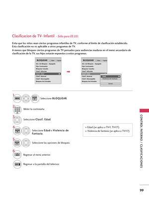 Page 339CONTROL PATERNO / CLASIFICACIONES
99
Seleccione C Cl
la
as
si
if
f.
. 
 E
Ed
da
ad
d
.
Seleccione E Ed
da
ad
d
o V Vi
io
ol
le
en
nc
ci
ia
a 
 d
de
e
F Fa
an
nt
ta
as
sí
ía
a
.
4 3
ENTER
Seleccione las opciones de bloqueo.
5
ENTER
Edad (se aplica a TV-Y, TV-Y7) 
Violencia de fantásía (se aplica a TV-Y7)
Clasificacion de TV- Infantil- Sólo para EE.UU.
Evita que los niños vean ciertos programas infantiles de TV, conforme al límite de clasificación establecido.
Esta clasificación no es aplicable a otros...