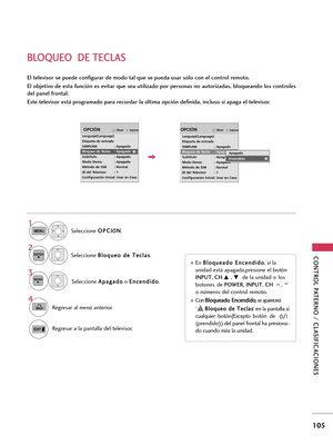 Page 345CONTROL PATERNO / CLASIFICACIONES
105
BLOQUEO  DE TECLAS
El televisor se puede configurar de modo tal que se pueda usar sólo con el control remoto.
El  objetivo  de  esta  función  es  evitar  que  sea  utilizado  por  personas  no  autorizadas,  bloqueando  los  controles
del panel frontal. 
Este televisor está programado para recordar la última opción definida, incluso si apaga el televisor. 
Seleccione O OP
PC
CI
I
Ó
ÓN
N
.
Seleccione B Bl
lo
oq
qu
ue
eo
o 
 d
de
e 
 T
Te
ec
cl
la
as
s
.
1
MENU...