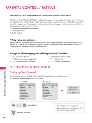 Page 94PARENTAL CONTROL / RATING
94
PARENTAL CONTROL / RATINGS
Parental Control can be used to block specific channels, ratings and other viewing sources.
The Parental Control Function (V-Chip) is used to block program viewing based on the ratings sent by the broad-
casting station. The default setting is to allow all programs to be viewed. Viewing can be blocked by choosing the
type of the program and the categories. It is also possible to block all program viewing for a time period. To use
this function, the...