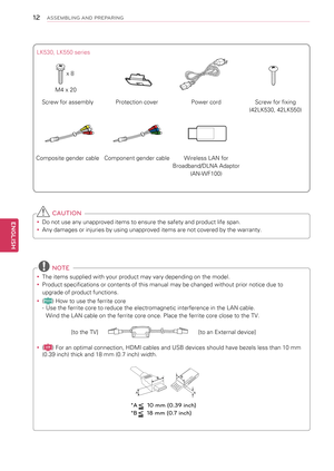 Page 12 CAUTION
yyDo not use any unapproved items to ensure the safety and product life span.
yyAny damages or injuries by using unapproved items are not covered by the warranty. 
 NOTE
yyThe items supplied with your product may vary depending on the model.
yyProduct specifications or contents of this manual may be changed without prior notice due to 
upgrade of product functions.
yy(Plasm a) How to use the ferrite core
-  Use the ferrite core to reduce the electromagnetic interference in the LAN cable.  
Wind...