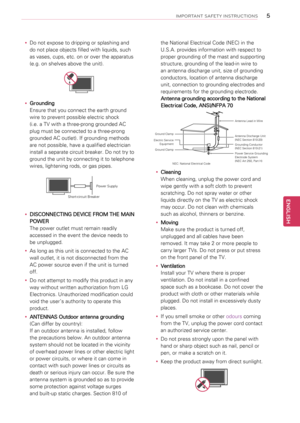 Page 5yyDo not expose to dripping or splashing and 
do not place objects filled with liquids, such 
as vases, cups, etc. on or over the apparatus 
(e.g. on shelves above the unit).
yyGrounding
Ensure that you connect the earth ground 
wire to prevent possible electric shock 
(i.e. a TV with a three-prong grounded AC 
plug must be connected to a three-prong 
grounded AC outlet). If grounding methods 
are not possible, have a qualified electrician 
install a separate circuit breaker. Do not try to 
ground the...