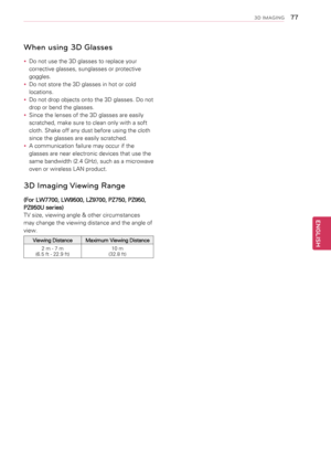 Page 77When using 3D Glas\1ses
yyDo not use the 3D glasses to replace your 
corrective glasses, sunglasses or protective 
goggles.
yyDo not store the 3D glasses in hot or cold 
locations.
yyDo not drop objects onto the 3D glasses. Do not 
drop or bend the glasses.
yySince the lenses of the 3D glasses are easily 
scratched, make sure to clean only with a soft 
cloth. Shake off any dust before using the cloth 
since the glasses are easily scratched.
yyA communication failure may occur if the 
glasses are near...
