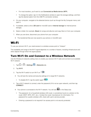 Page 124Connectivity 115 
 For most transfers, youll want to use Connected as Media device (MTP). 
 To change the option, tap it in the Notifications window to open the storage settings, and then 
tap the desired option from the USB PC connection window.  
4. On your computer, navigate to the detected device (such as through the My Computer menu) and 
open it. 
5. If available, select a drive (SD card for microSD card or Internal storage for internal phone 
storage). 
6. Select a folder (for example, Music for...
