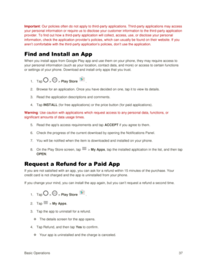 Page 46Basic Operations 37 
Important: Our policies often do not apply to third-party applications. Third-party applications may access 
your personal information or require us to disclose your customer information to the third-party application 
provider. To find out how a third-party application will collect, access, use, or disclose your personal 
information, check the application provider‘s policies, which can usually be found on their website. If you 
aren‘t comfortable with the third-party application‘s...