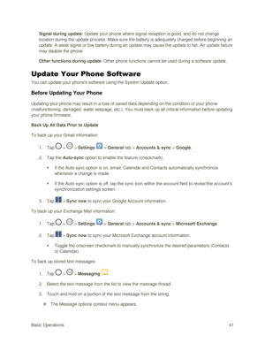 Page 50Basic Operations 41 
Signal during update: Update your phone where signal reception is good, and do not change 
location during the update process. Make sure the battery is adequately charged before beginning an 
update. A weak signal or low battery during an update may cause the update to fail. An update failure 
may disable the phone. 
Other functions during update: Other phone functions cannot be used during a software update. 
Update Your Phone Software 
You can update your phones software using the...
